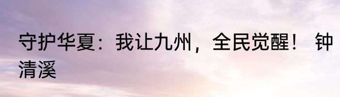 守护华夏：我让九州，全民觉醒！ 钟清溪