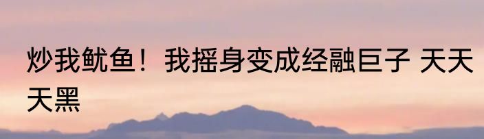 炒我鱿鱼！我摇身变成经融巨子 天天天黑