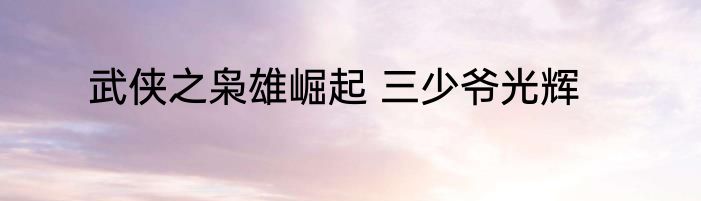武侠之枭雄崛起 三少爷光辉