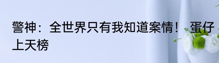 警神：全世界只有我知道案情！ 蛋仔上天榜