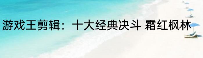 游戏王剪辑：十大经典决斗 霜红枫林
