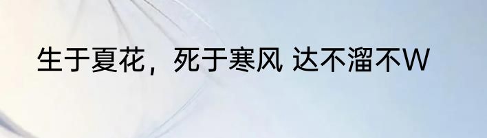 生于夏花，死于寒风 达不溜不W