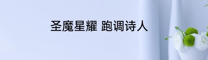 圣魔星耀 跑调诗人