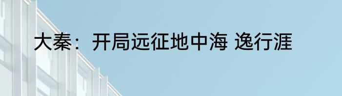 大秦：开局远征地中海 逸行涯