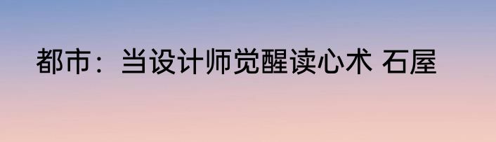 都市：当设计师觉醒读心术 石屋