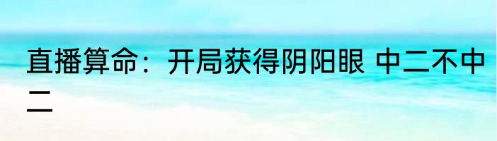 直播算命：开局获得阴阳眼 中二不中二
