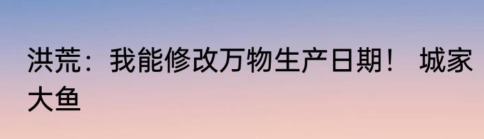 洪荒：我能修改万物生产日期！ 城家大鱼