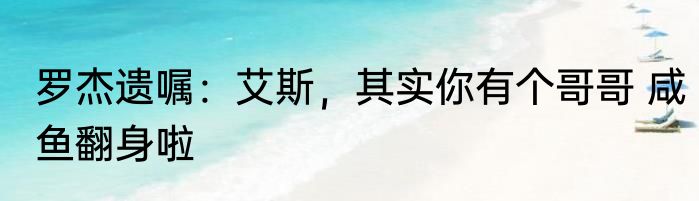 罗杰遗嘱：艾斯，其实你有个哥哥 咸鱼翻身啦