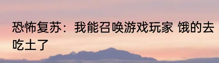 恐怖复苏：我能召唤游戏玩家 饿的去吃土了