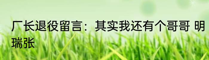 厂长退役留言：其实我还有个哥哥 明瑞张
