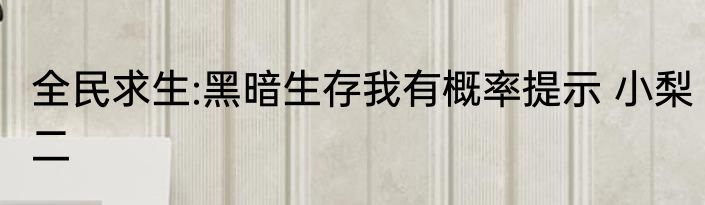 全民求生:黑暗生存我有概率提示 小梨二