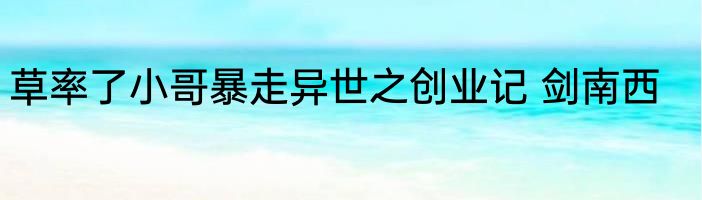 草率了小哥暴走异世之创业记 剑南西