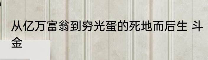 从亿万富翁到穷光蛋的死地而后生 斗金
