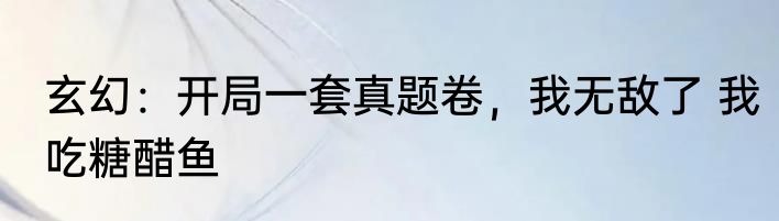 玄幻：开局一套真题卷，我无敌了 我吃糖醋鱼