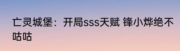 亡灵城堡：开局sss天赋 锋小烨绝不咕咕