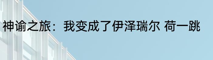 神谕之旅：我变成了伊泽瑞尔 荷一跳