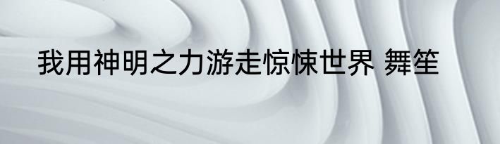 我用神明之力游走惊悚世界 舞笙