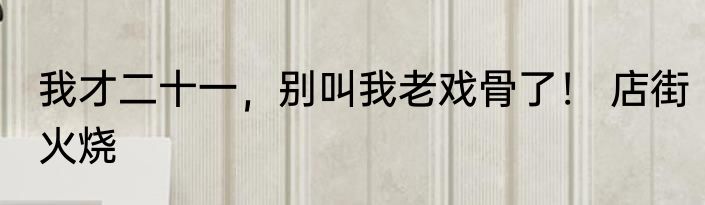 我才二十一，别叫我老戏骨了！ 店街火烧