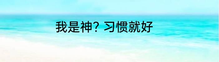 我是神? 习惯就好