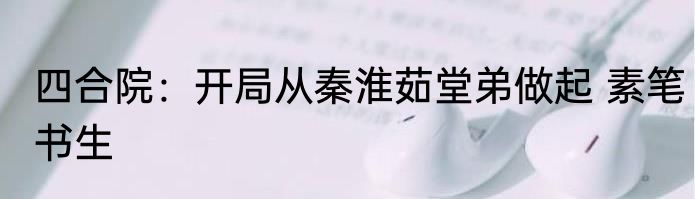 四合院：开局从秦淮茹堂弟做起 素笔书生