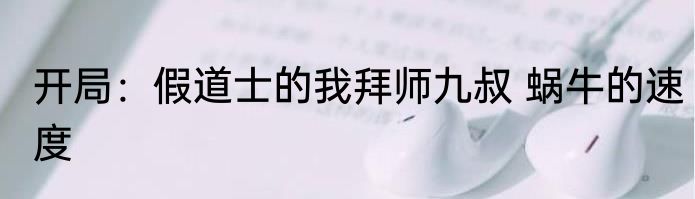 开局：假道士的我拜师九叔 蜗牛的速度
