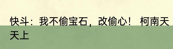 快斗：我不偷宝石，改偷心！ 柯南天天上