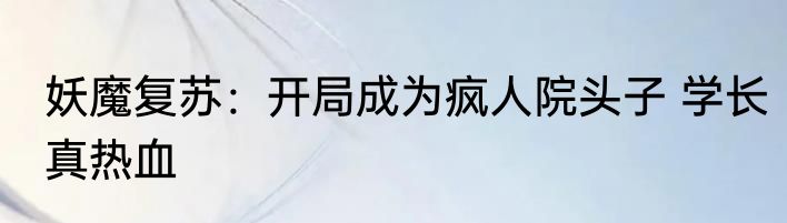 妖魔复苏：开局成为疯人院头子 学长真热血