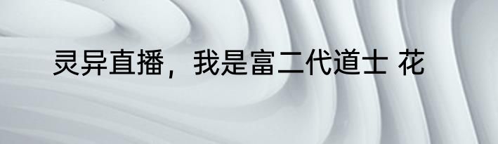 灵异直播，我是富二代道士 花