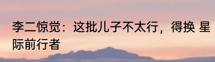 李二惊觉：这批儿子不太行，得换 星际前行者