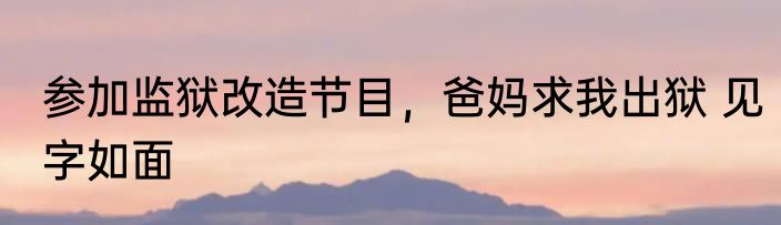 参加监狱改造节目，爸妈求我出狱 见字如面