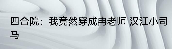 四合院：我竟然穿成冉老师 汉江小司马