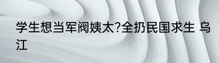 学生想当军阀姨太?全扔民国求生 乌江