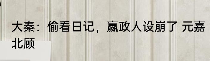 大秦：偷看日记，嬴政人设崩了 元嘉北顾