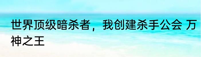 世界顶级暗杀者，我创建杀手公会 万神之王