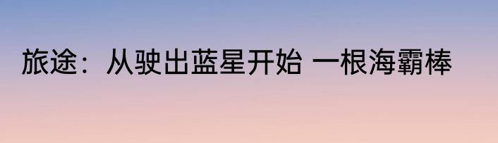 旅途：从驶出蓝星开始 一根海霸棒