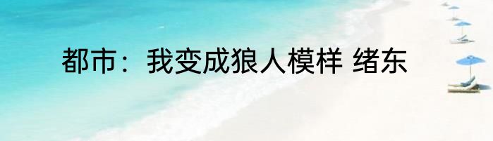 都市：我变成狼人模样 绪东