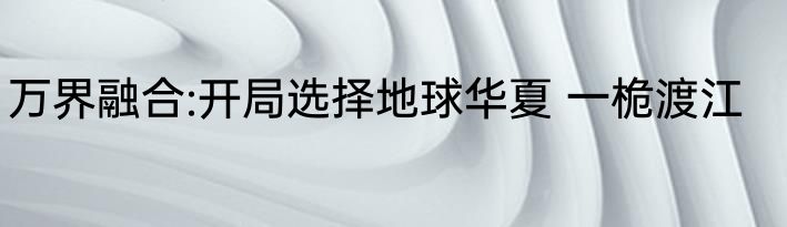万界融合:开局选择地球华夏 一桅渡江