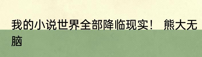 我的小说世界全部降临现实！ 熊大无脑