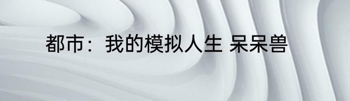 都市：我的模拟人生 呆呆兽