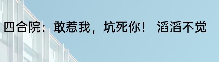 四合院：敢惹我，坑死你！ 滔滔不觉