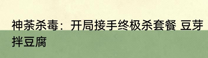 神荼杀毒：开局接手终极杀套餐 豆芽拌豆腐