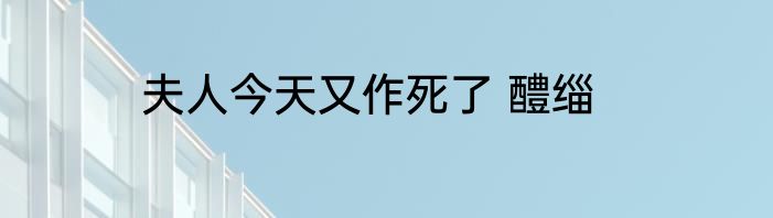 夫人今天又作死了 醴缁