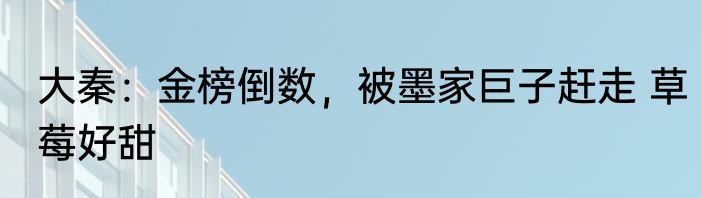 大秦：金榜倒数，被墨家巨子赶走 草莓好甜