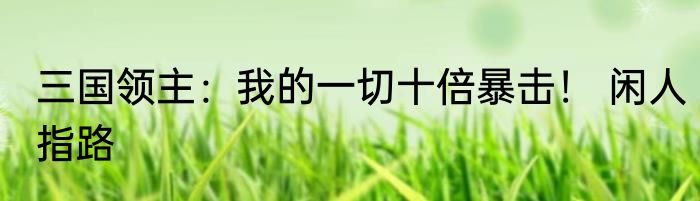 三国领主：我的一切十倍暴击！ 闲人指路