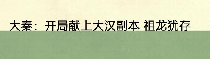 大秦：开局献上大汉副本 祖龙犹存