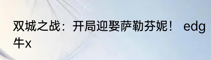 双城之战：开局迎娶萨勒芬妮！ edg牛x