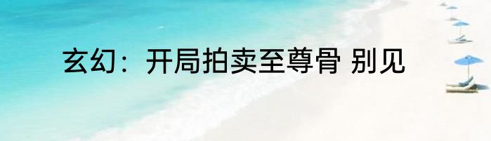 玄幻：开局拍卖至尊骨 别见