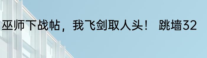 巫师下战帖，我飞剑取人头！ 跳墙32