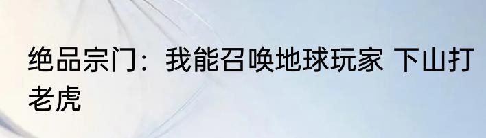 绝品宗门：我能召唤地球玩家 下山打老虎