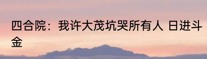 四合院：我许大茂坑哭所有人 日进斗金